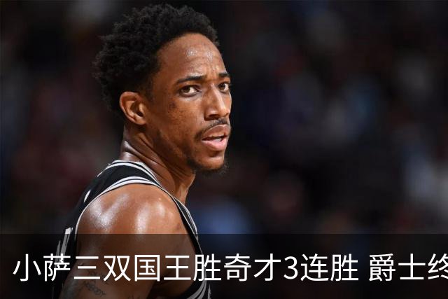 小萨三双国王胜奇才3连胜 爵士终结篮网3连胜